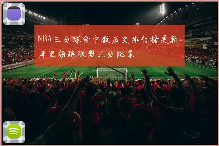 NBA三分球命中数历史排行榜更新，库里领跑联盟三分纪录