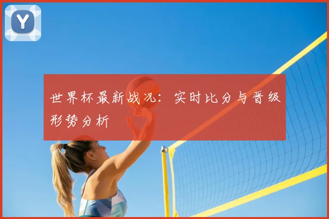 世界杯最新战况:实时比分与晋级形势分析