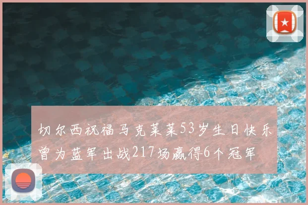 切尔西祝福马克莱莱53岁生日快乐曾为蓝军出战217场赢得6个冠军