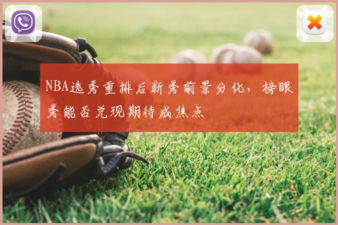 NBA选秀重排后新秀前景分化,榜眼秀能否兑现期待成焦点
