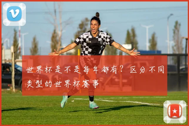世界杯是不是每年都有？区分不同类型的世界杯赛事