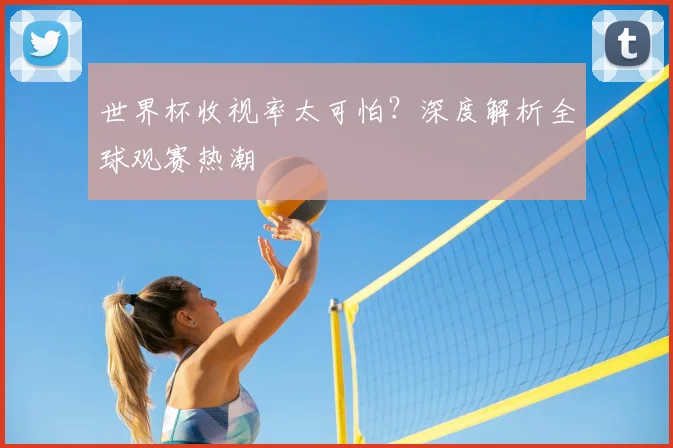 世界杯收视率太可怕?深度解析全球观赛热潮