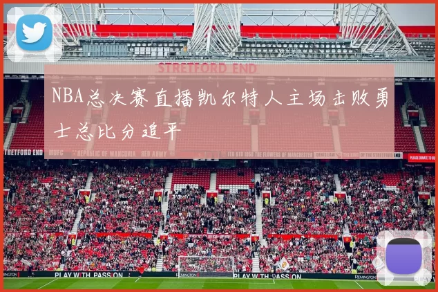 NBA总决赛直播凯尔特人主场击败勇士总比分追平