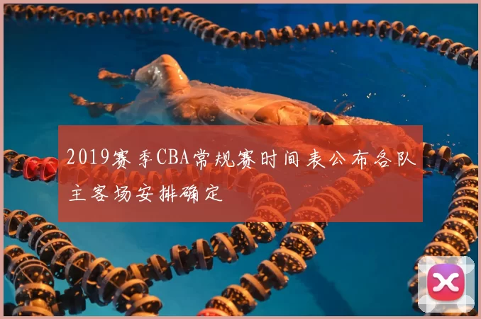 2019赛季CBA常规赛时间表公布各队主客场安排确定