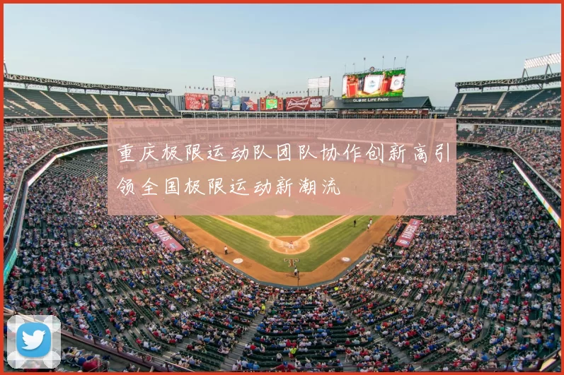 重庆极限运动队团队协作创新高引领全国极限运动新潮流