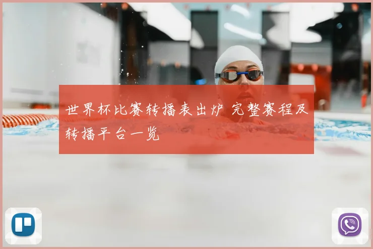 世界杯比赛转播表出炉 完整赛程及转播平台一览