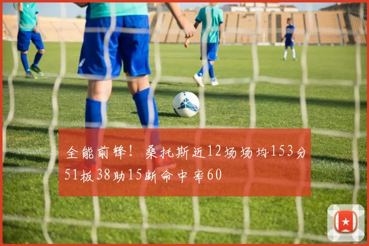 全能前锋！桑托斯近12场场均153分51板38助15断命中率60