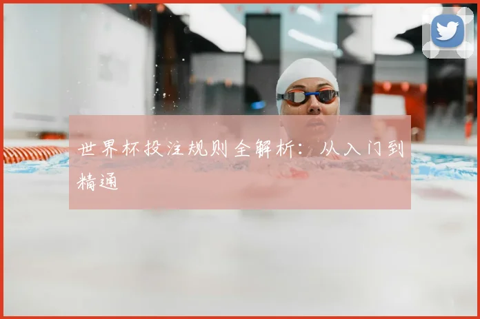 世界杯投注规则全解析:从入门到精通