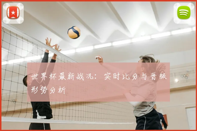 世界杯最新战况：实时比分与晋级形势分析