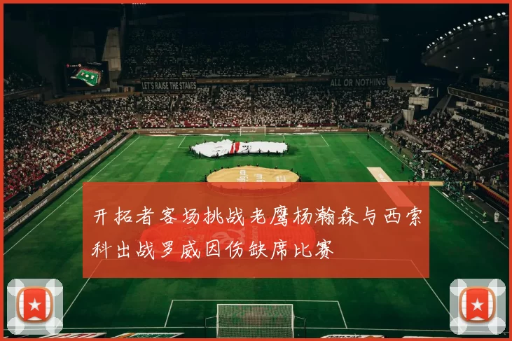 开拓者客场挑战老鹰杨瀚森与西索科出战罗威因伤缺席比赛