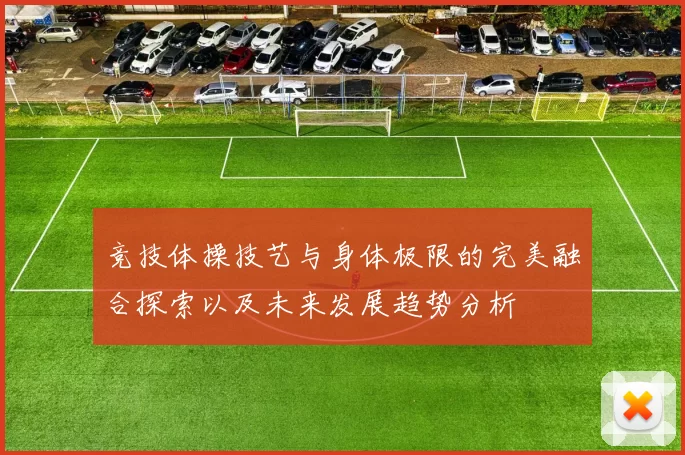 竞技体操技艺与身体极限的完美融合探索以及未来发展趋势分析