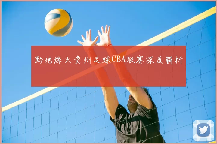 黔地烽火贵州足球CBA联赛深度解析