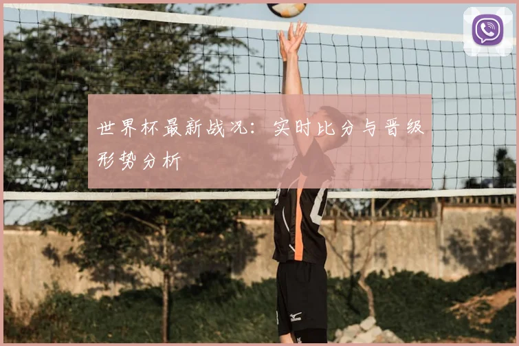 世界杯最新战况:实时比分与晋级形势分析