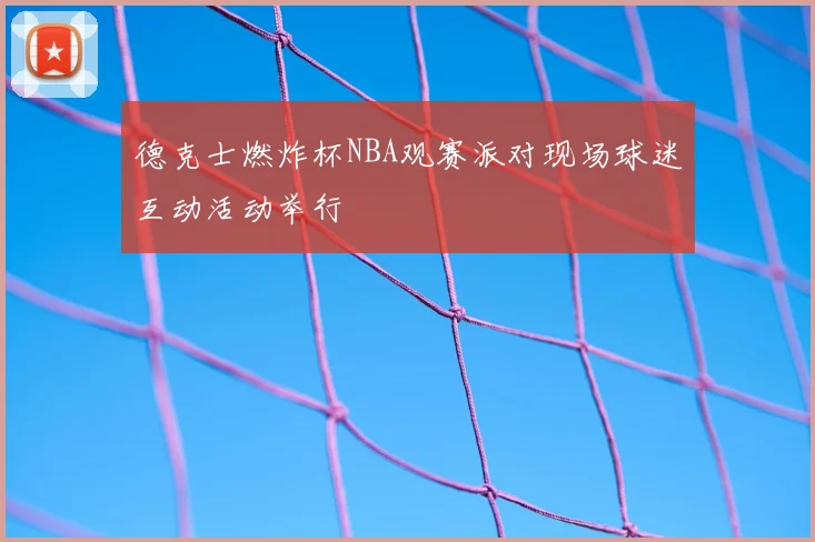 德克士燃炸杯NBA观赛派对现场球迷互动活动举行
