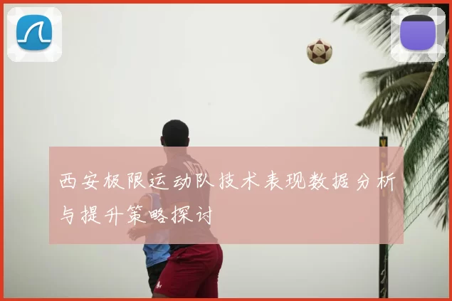 西安极限运动队技术表现数据分析与提升策略探讨
