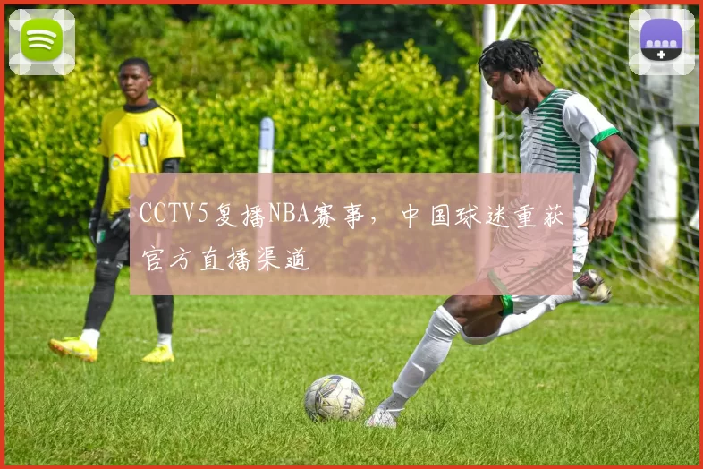 CCTV5复播NBA赛事，中国球迷重获官方直播渠道