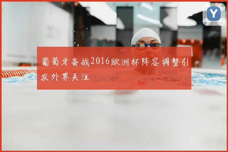 葡萄牙备战2016欧洲杯阵容调整引发外界关注