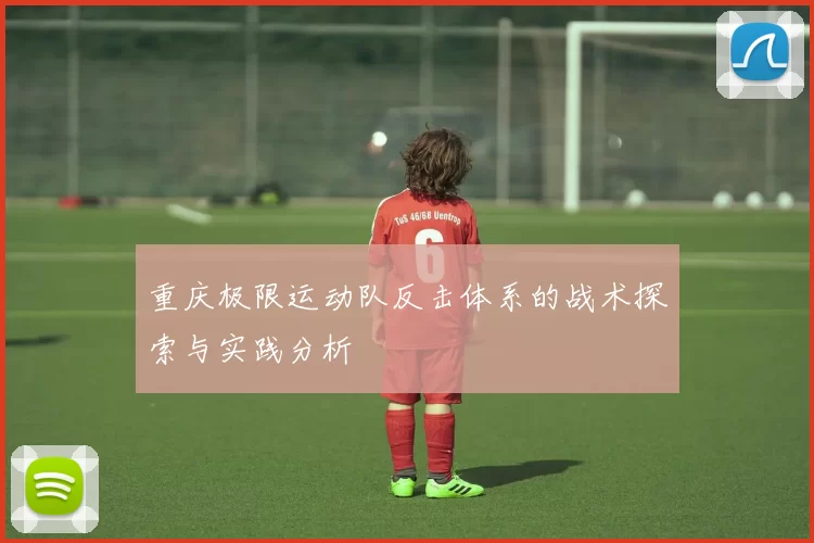 重庆极限运动队反击体系的战术探索与实践分析