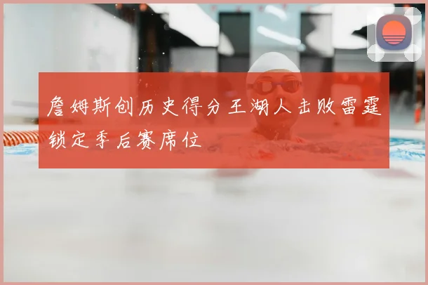 詹姆斯创历史得分王湖人击败雷霆锁定季后赛席位