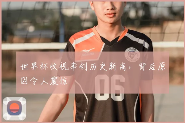 世界杯收视率创历史新高，背后原因令人震惊
