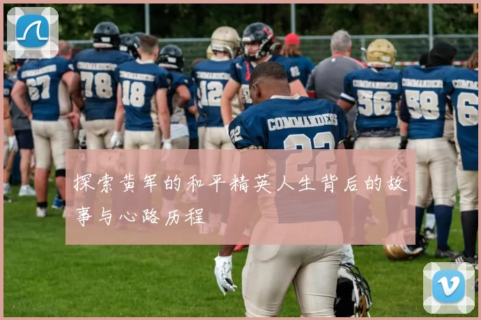 探索黄军的和平精英人生背后的故事与心路历程