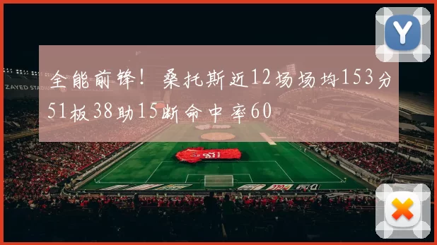 全能前锋！桑托斯近12场场均153分51板38助15断命中率60