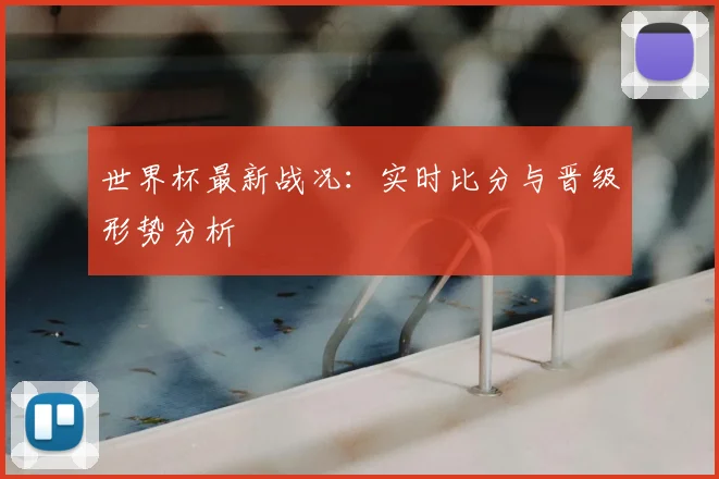 世界杯最新战况:实时比分与晋级形势分析