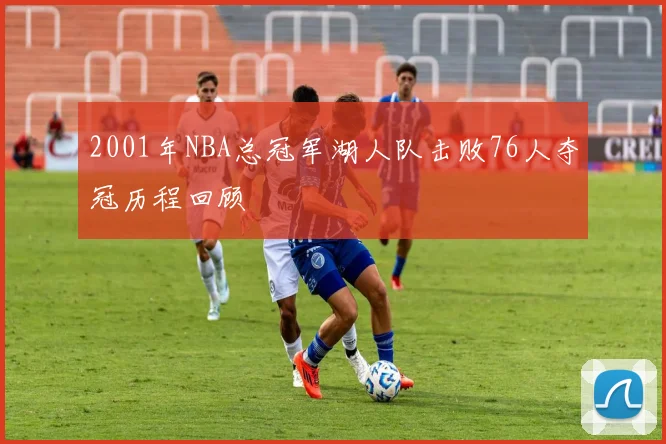 2001年NBA总冠军湖人队击败76人夺冠历程回顾