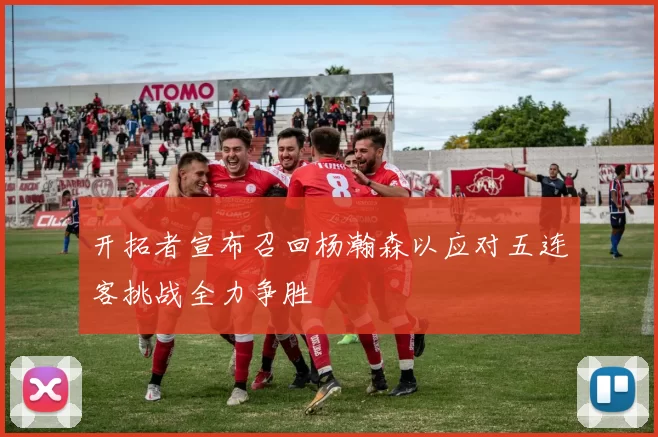 开拓者宣布召回杨瀚森以应对五连客挑战全力争胜