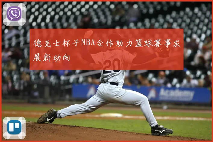 德克士杯子NBA合作助力篮球赛事发展新动向