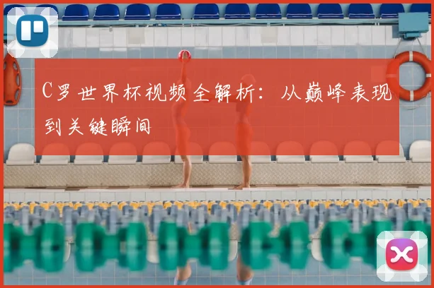 C罗世界杯视频全解析:从巅峰表现到关键瞬间