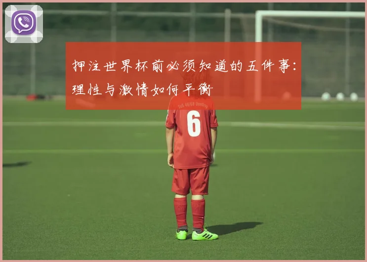 押注世界杯前必须知道的五件事：理性与激情如何平衡