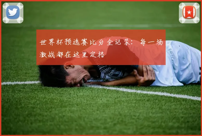 世界杯预选赛比分全记录:每一场激战都在这里定格