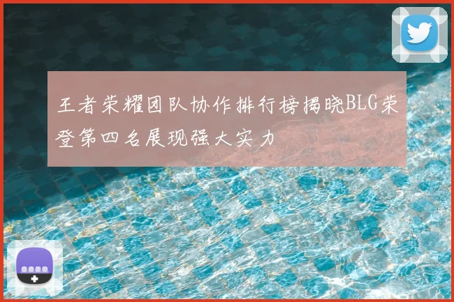 王者荣耀团队协作排行榜揭晓BLG荣登第四名展现强大实力