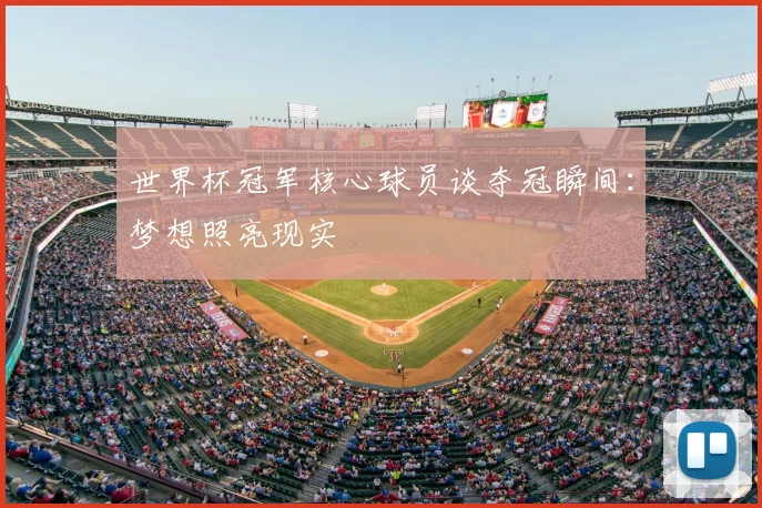 世界杯冠军核心球员谈夺冠瞬间:梦想照亮现实