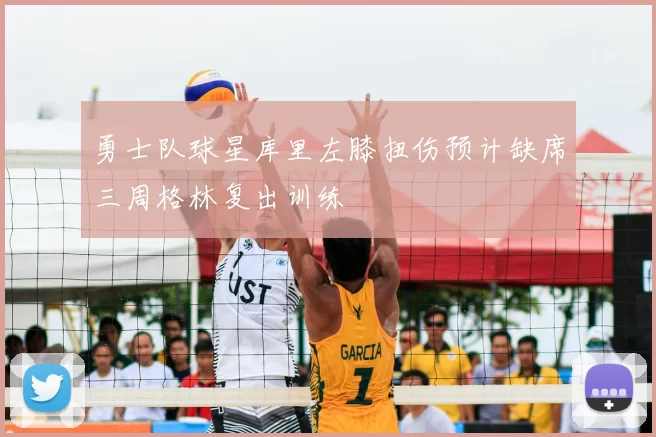 勇士队球星库里左膝扭伤预计缺席三周格林复出训练