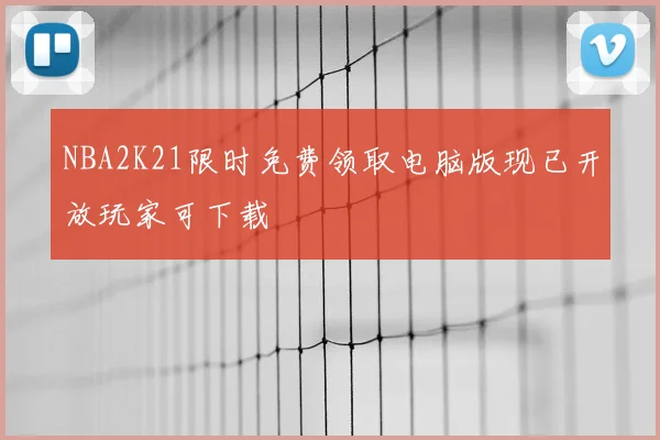 NBA2K21限时免费领取电脑版现已开放玩家可下载