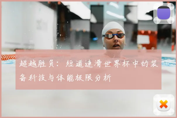 超越胜负：短道速滑世界杯中的装备科技与体能极限分析