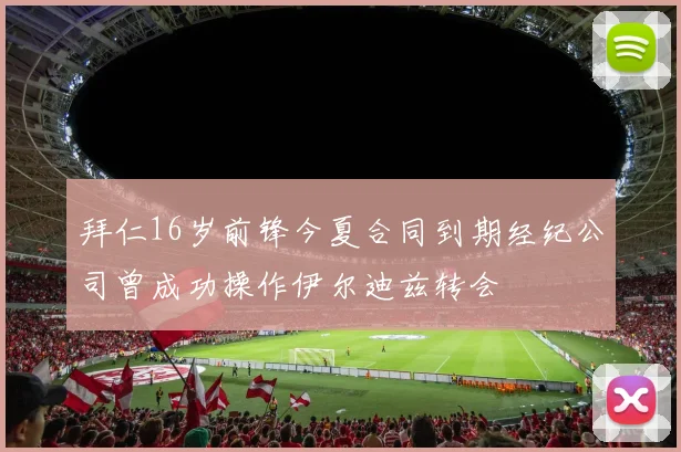 拜仁16岁前锋今夏合同到期经纪公司曾成功操作伊尔迪兹转会