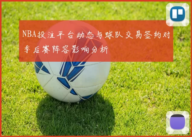 NBA投注平台动态与球队交易签约对季后赛阵容影响分析